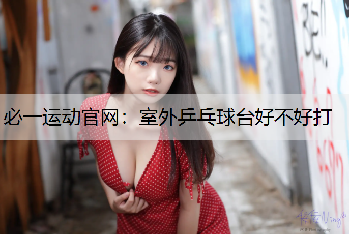 室外乒乓球台好不好打